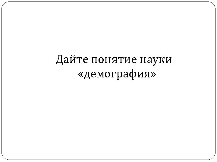 Дайте понятие науки «демография» 