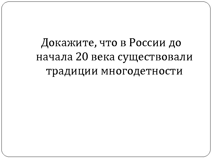 Докажите, что в России до начала 20 века существовали традиции многодетности 