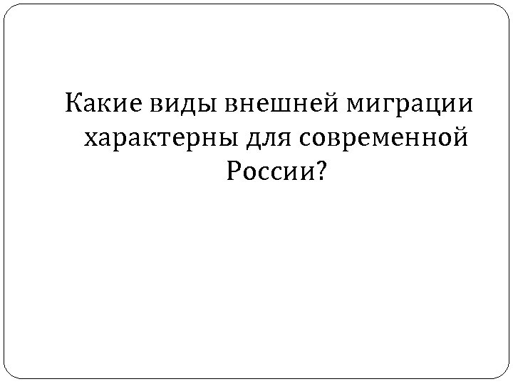 Какие виды внешней миграции характерны для современной России? 