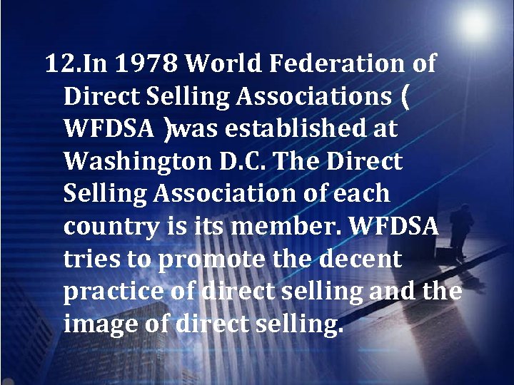 12. In 1978 World Federation of Direct Selling Associations（ WFDSA） was established at Washington