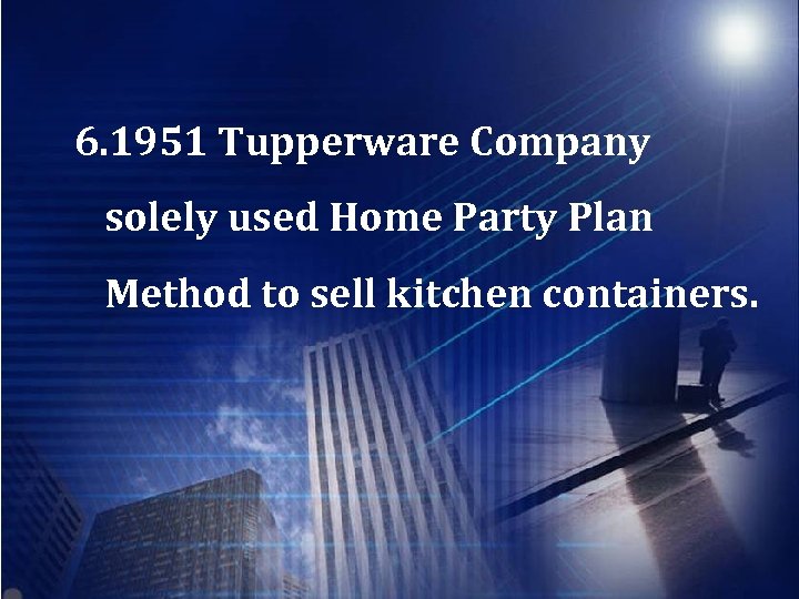 6. 1951 Tupperware Company solely used Home Party Plan Method to sell kitchen containers.