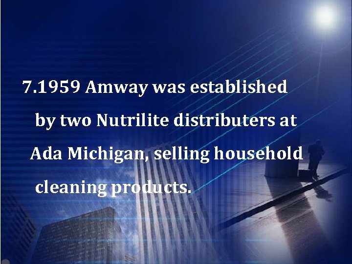 7. 1959 Amway was established by two Nutrilite distributers at Ada Michigan, selling household