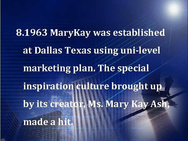 8. 1963 Mary. Kay was established at Dallas Texas using uni-level marketing plan. The