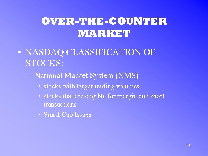 OVER-THE-COUNTER MARKET • NASDAQ CLASSIFICATION OF STOCKS: – National Market System (NMS) • stocks