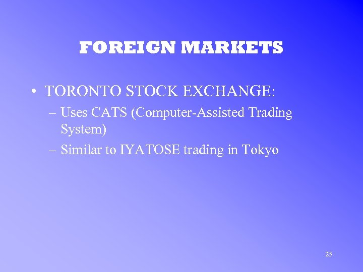 FOREIGN MARKETS • TORONTO STOCK EXCHANGE: – Uses CATS (Computer-Assisted Trading System) – Similar