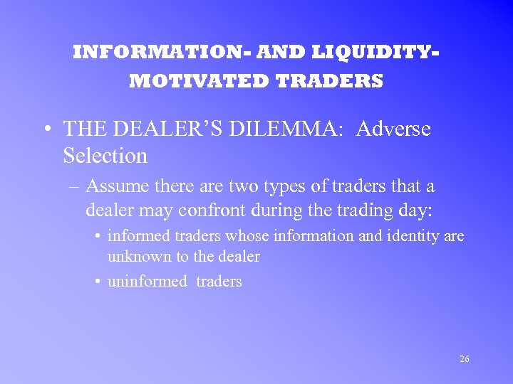 INFORMATION- AND LIQUIDITYMOTIVATED TRADERS • THE DEALER’S DILEMMA: Adverse Selection – Assume there are
