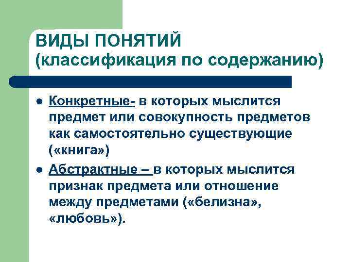 ВИДЫ ПОНЯТИЙ (классификация по содержанию) l l Конкретные- в которых мыслится предмет или совокупность