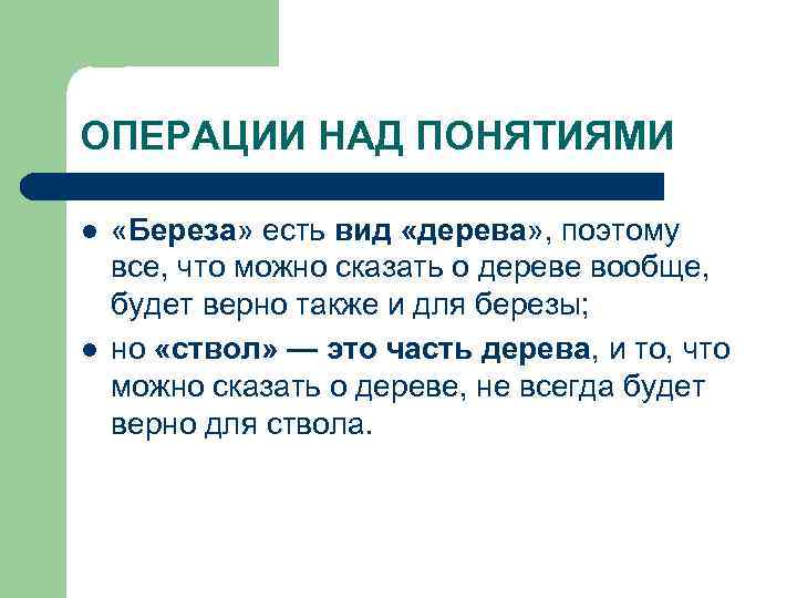 ОПЕРАЦИИ НАД ПОНЯТИЯМИ l l «Береза» есть вид «дерева» , поэтому все, что можно