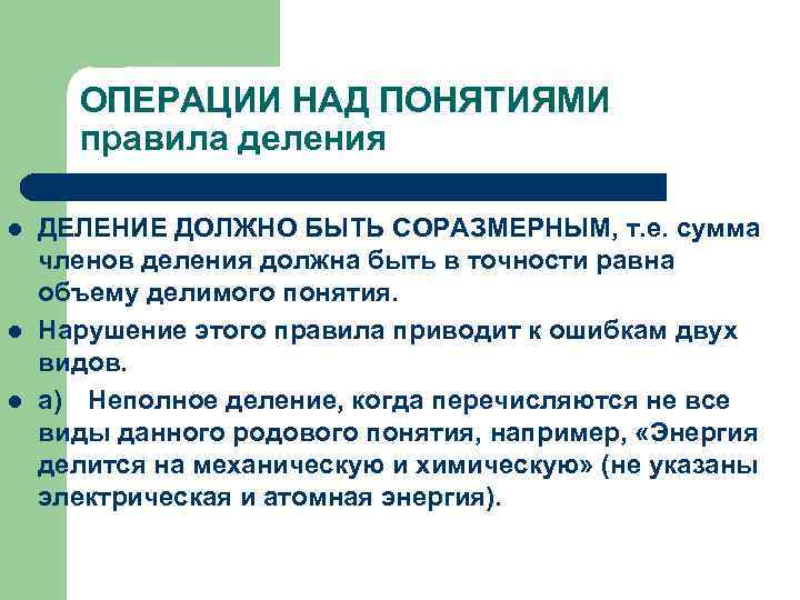 ОПЕРАЦИИ НАД ПОНЯТИЯМИ правила деления l l l ДЕЛЕНИЕ ДОЛЖНО БЫТЬ СОРАЗМЕРНЫМ, т. е.
