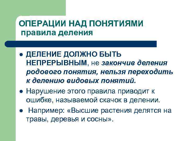 ОПЕРАЦИИ НАД ПОНЯТИЯМИ правила деления l l l ДЕЛЕНИЕ ДОЛЖНО БЫТЬ НЕПРЕРЫВНЫМ, не закончив