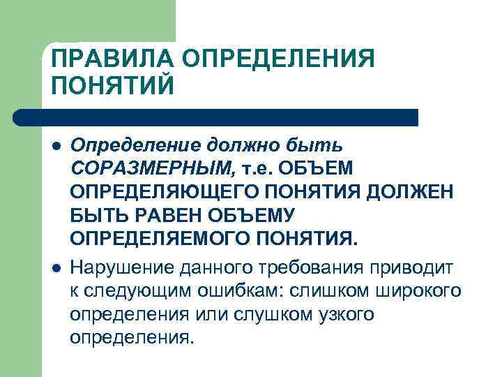 ПРАВИЛА ОПРЕДЕЛЕНИЯ ПОНЯТИЙ l l Определение должно быть СОРАЗМЕРНЫМ, т. е. ОБЪЕМ ОПРЕДЕЛЯЮЩЕГО ПОНЯТИЯ