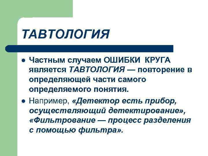 ТАВТОЛОГИЯ l l Частным случаем ОШИБКИ КРУГА является ТАВТОЛОГИЯ — повторение в определяющей части