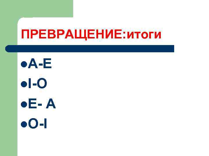 ПРЕВРАЩЕНИЕ: итоги l. А-Е l. I-O l. E- A l. O-I 