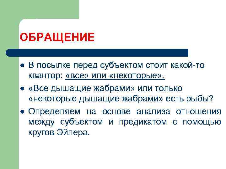 ОБРАЩЕНИЕ l l l В посылке перед субъектом стоит какой-то квантор: «все» или «некоторые»