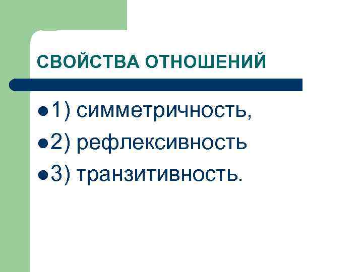 СВОЙСТВА ОТНОШЕНИЙ l 1) симметричность, l 2) рефлексивность l 3) транзитивность. 