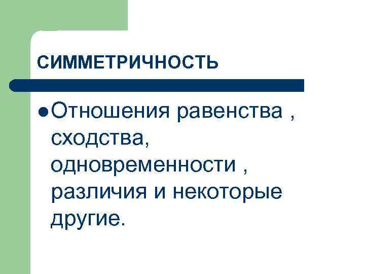 СИММЕТРИЧНОСТЬ l Отношения равенства , сходства, одновременности , различия и некоторые другие. 