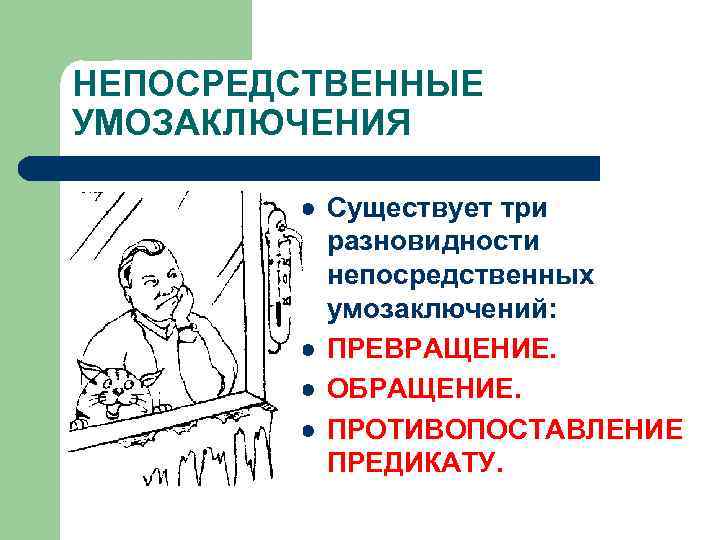 НЕПОСРЕДСТВЕННЫЕ УМОЗАКЛЮЧЕНИЯ l l Существует три разновидности непосредственных умозаключений: ПРЕВРАЩЕНИЕ. ОБРАЩЕНИЕ. ПРОТИВОПОСТАВЛЕНИЕ ПРЕДИКАТУ. 