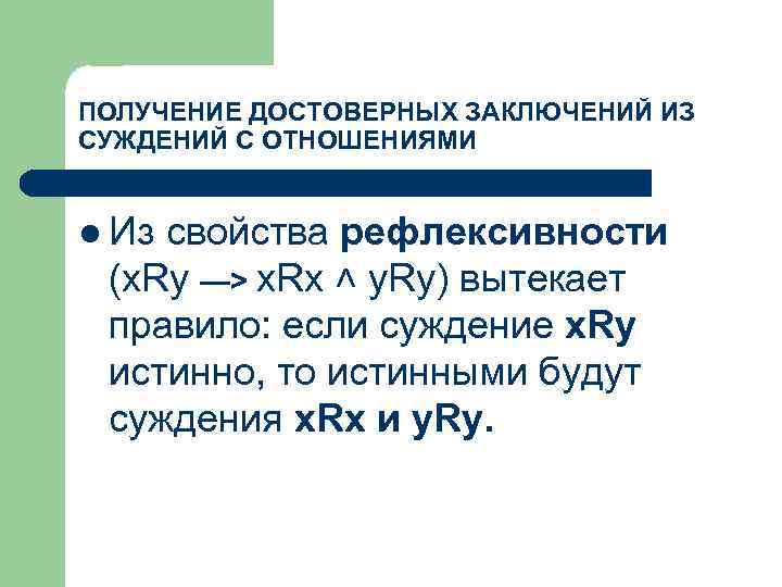 ПОЛУЧЕНИЕ ДОСТОВЕРНЫХ ЗАКЛЮЧЕНИЙ ИЗ СУЖДЕНИЙ С ОТНОШЕНИЯМИ l Из свойства рефлексивности (x. Ry —>