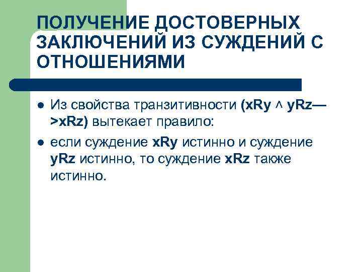 ПОЛУЧЕНИЕ ДОСТОВЕРНЫХ ЗАКЛЮЧЕНИЙ ИЗ СУЖДЕНИЙ С ОТНОШЕНИЯМИ l l Из свойства транзитивности (x. Ry