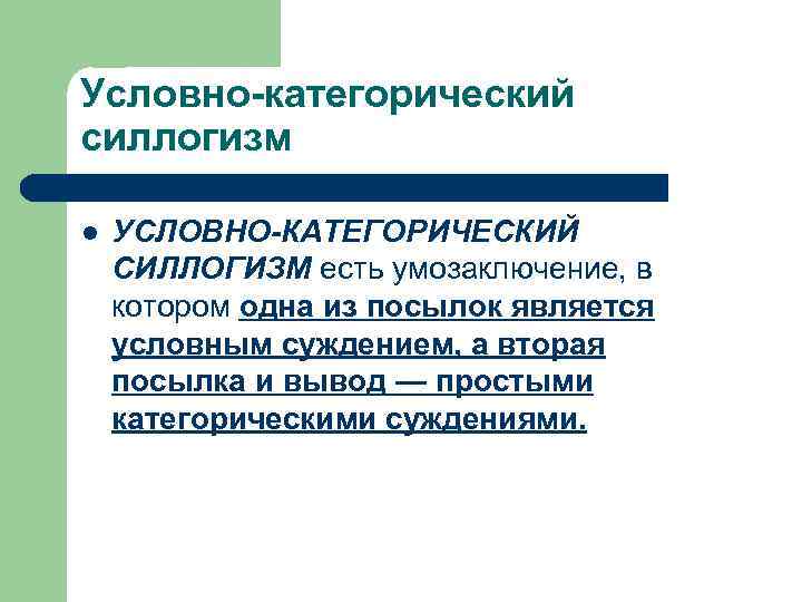 Условно-категорический силлогизм l УСЛОВНО-КАТЕГОРИЧЕСКИЙ СИЛЛОГИЗМ есть умозаключение, в котором одна из посылок является условным
