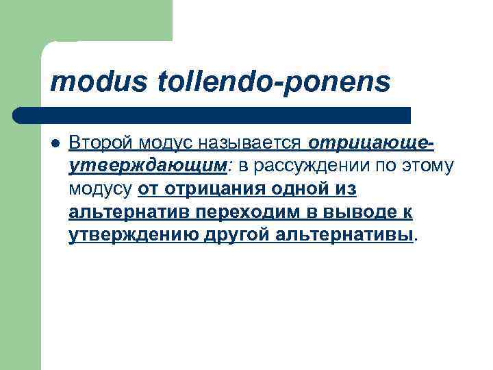 modus tollendo-ponens l Второй модус называется отрицающеутверждающим: в рассуждении по этому модусу от отрицания