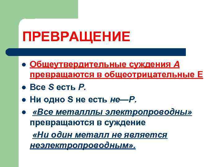 ПРЕВРАЩЕНИЕ l l Общеутвердительные суждения А превращаются в общеотрицательные Е Все S есть Р.