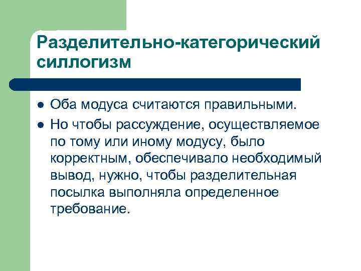 Разделительно-категорический силлогизм l l Оба модуса считаются правильными. Но чтобы рассуждение, осуществляемое по тому