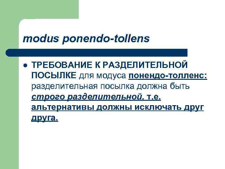 modus ponendo-tollens l ТРЕБОВАНИЕ К РАЗДЕЛИТЕЛЬНОЙ ПОСЫЛКЕ для модуса понендо-толленс: разделительная посылка должна быть