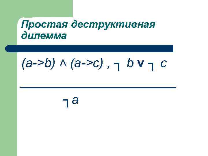 Простая деструктивная дилемма (а->b) ˄ (а->с) , ┐ b v ┐ с ___________ ┐а