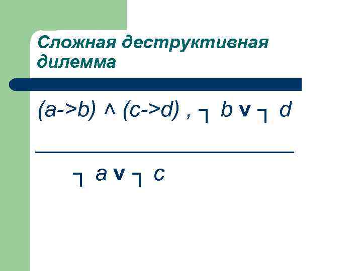 Сложная деструктивная дилемма (а->b) ˄ (c->d) , ┐ b v ┐ d ___________ ┐av┐c