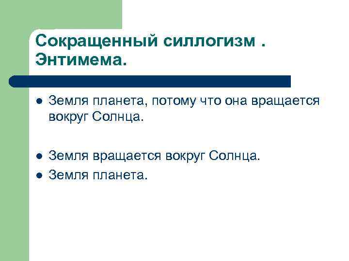 Сокращенный силлогизм. Энтимема. l Земля планета, потому что она вращается вокруг Солнца. l Земля