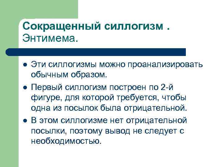 Сокращенный силлогизм. Энтимема. l l l Эти силлогизмы можно проанализировать обычным образом. Первый силлогизм
