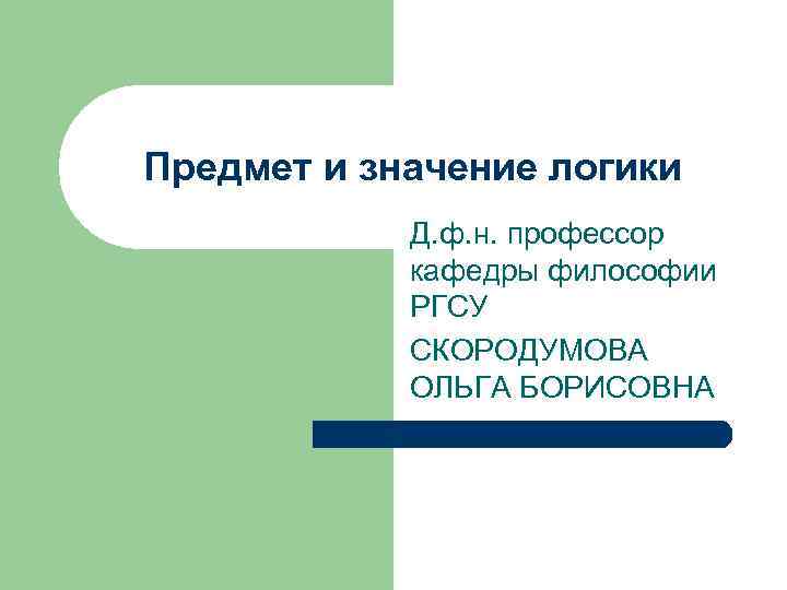 Предмет и значение логики Д. ф. н. профессор кафедры философии РГСУ СКОРОДУМОВА ОЛЬГА БОРИСОВНА