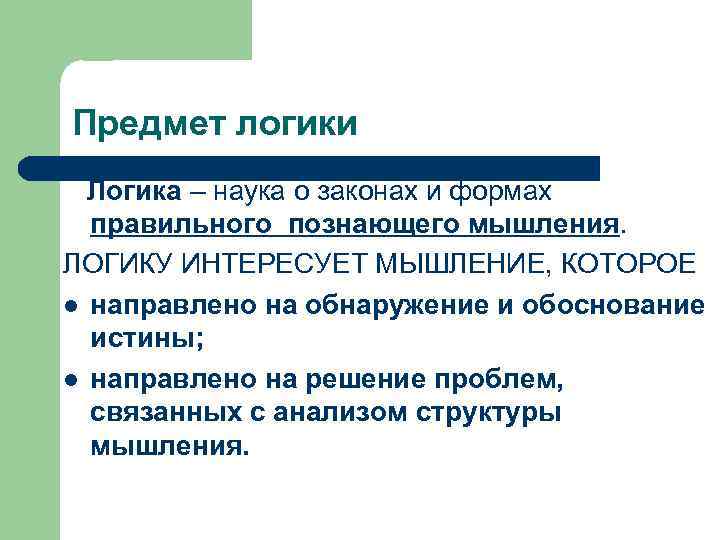 Предмет логики Логика – наука о законах и формах правильного познающего мышления. ЛОГИКУ ИНТЕРЕСУЕТ