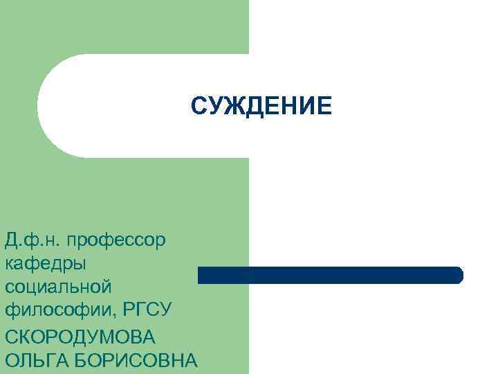 СУЖДЕНИЕ Д. ф. н. профессор кафедры социальной философии, РГСУ СКОРОДУМОВА ОЛЬГА БОРИСОВНА 