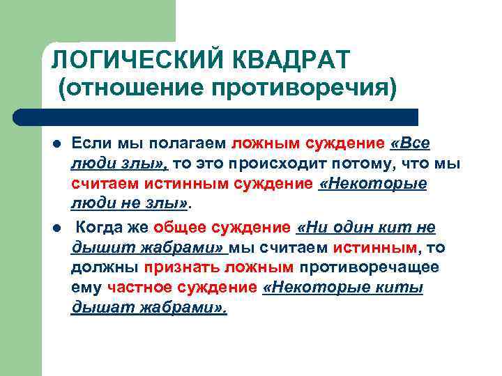 ЛОГИЧЕСКИЙ КВАДРАТ (отношение противоречия) l l Если мы полагаем ложным суждение «Все люди злы»