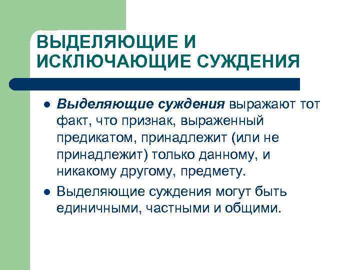 ВЫДЕЛЯЮЩИЕ И ИСКЛЮЧАЮЩИЕ СУЖДЕНИЯ l l Выделяющие суждения выражают тот факт, что признак, выраженный