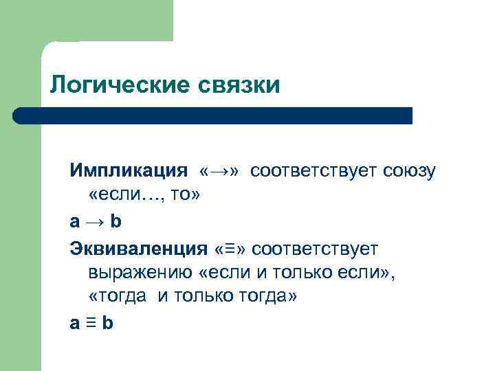 Логические связки Импликация «→» соответствует союзу «если…, то» a→b Эквиваленция «≡» соответствует выражению «если