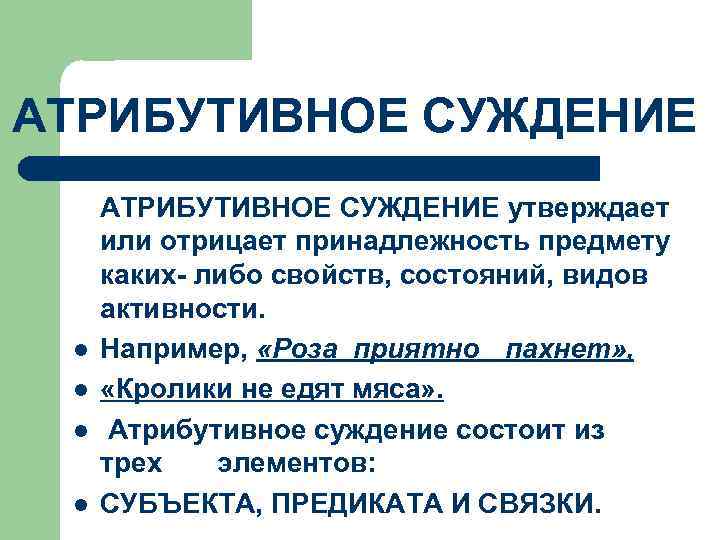 АТРИБУТИВНОЕ СУЖДЕНИЕ l l АТРИБУТИВНОЕ СУЖДЕНИЕ утверждает или отрицает принадлежность предмету каких- либо свойств,
