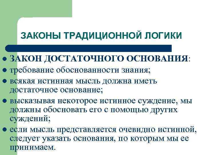 ЗАКОНЫ ТРАДИЦИОННОЙ ЛОГИКИ ЗАКОН ДОСТАТОЧНОГО ОСНОВАНИЯ: l требование обоснованности знания; l всякая истинная мысль