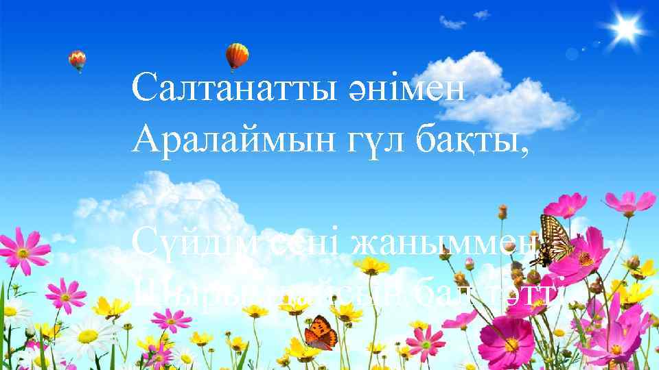 Салтанатты әнімен Аралаймын гүл бақты, Сүйдім сені жаныммен Шырымдайсын бал тәтті. 