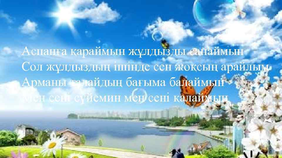 Аспанға қараймын жұлдызды санаймын Сол жұлдыздың ішінде сен жоқсың арайлым Арманы талайдың бағыма балаймын