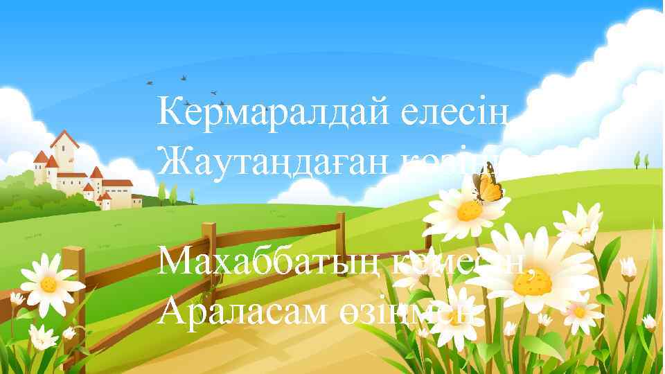 Кермаралдай елесің, Жаутаңдаған көзіңнен. Махаббатың кемесін, Араласам өзіңмен. 