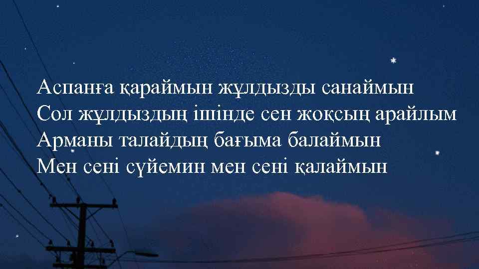 Аспанға қараймын жұлдызды санаймын Сол жұлдыздың ішінде сен жоқсың арайлым Арманы талайдың бағыма балаймын