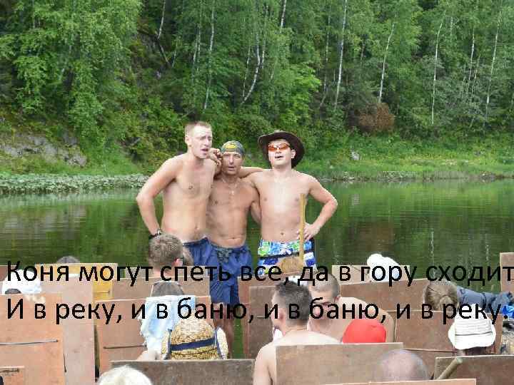 Коня могут спеть все, да в гору сходит И в реку, и в баню,