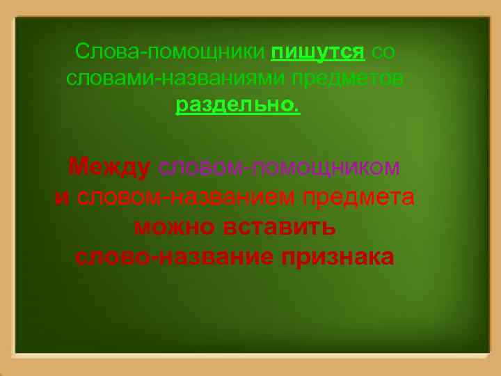 Слова-помощники пишутся со словами-названиями предметов раздельно. Между словом-помощником и словом-названием предмета можно вставить слово-название