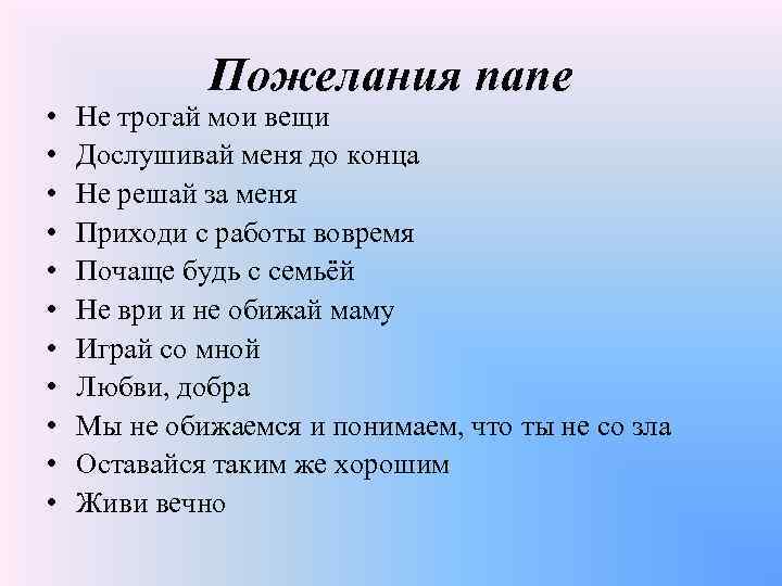  • • • Пожелания папе Не трогай мои вещи Дослушивай меня до конца