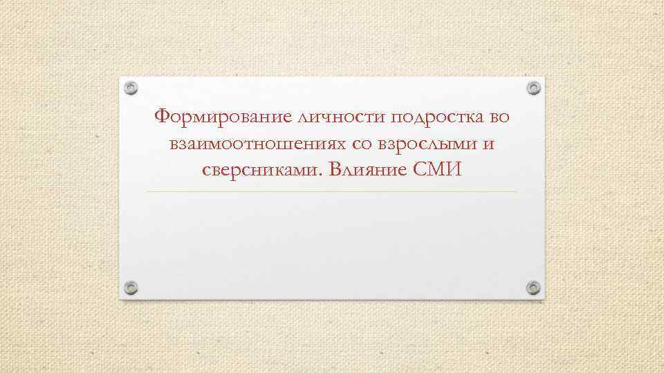 Формирование личности подростка во взаимоотношениях со взрослыми и сверсниками. Влияние СМИ 
