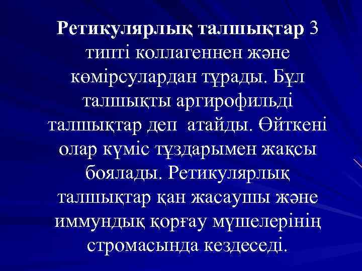 Ретикулярлық талшықтар 3 типті коллагеннен және көмірсулардан тұрады. Бұл талшықты аргирофильді талшықтар деп атайды.