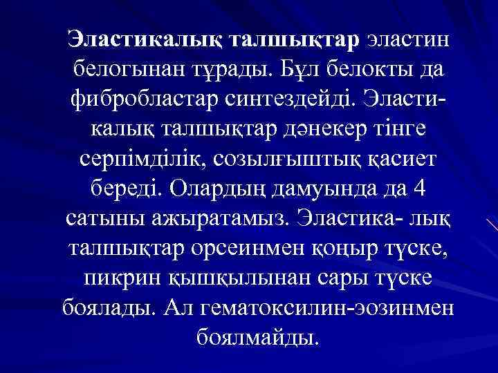 Эластикалық талшықтар эластин белогынан тұрады. Бұл белокты да фибробластар синтездейді. Эластикалық талшықтар дәнекер тінге
